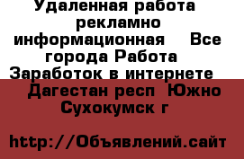 Удаленная работа (рекламно-информационная) - Все города Работа » Заработок в интернете   . Дагестан респ.,Южно-Сухокумск г.